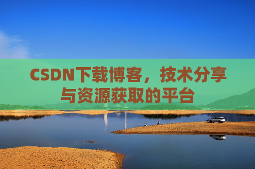 CSDN下载博客，技术分享与资源获取的平台