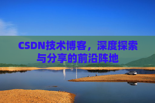 CSDN技术博客，深度探索与分享的前沿阵地